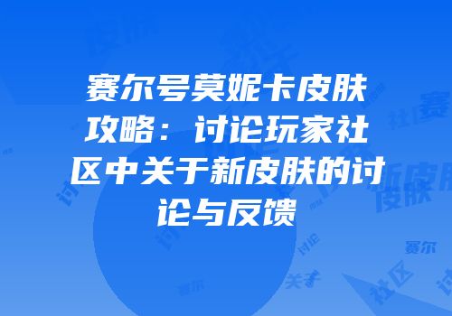 赛尔号莫妮卡皮肤攻略：讨论玩家社区中关于新皮肤的讨论与反馈