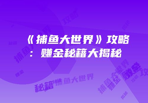《捕鱼大世界》攻略：赚金秘籍大揭秘