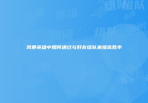 风暴英雄中如何通过与好友组队来提高胜率