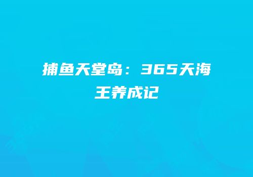 捕鱼天堂岛：365天海王养成记