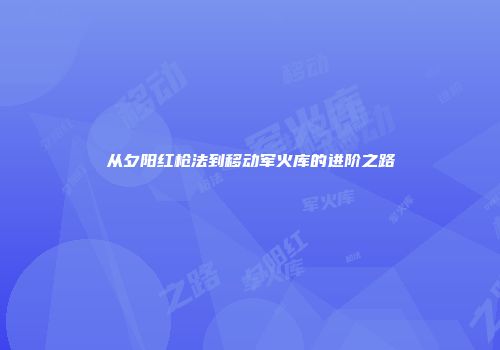 从夕阳红枪法到移动军火库的进阶之路