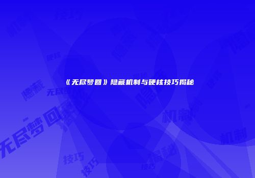《无尽梦回》隐藏机制与硬核技巧揭秘