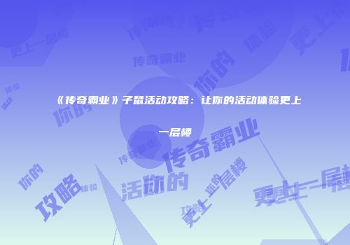 《传奇霸业》子鼠活动攻略：让你的活动体验更上一层楼
