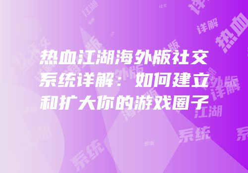 热血江湖海外版社交系统详解：如何建立和扩大你的游戏圈子