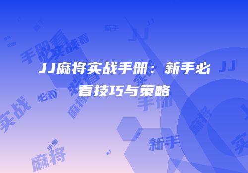 JJ麻将实战手册：新手必看技巧与策略
