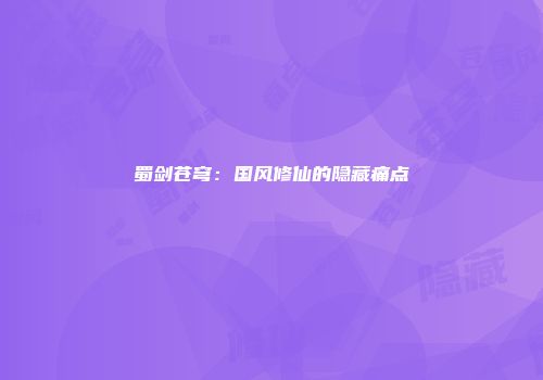 蜀剑苍穹：国风修仙的隐藏痛点