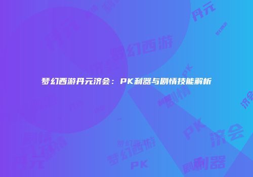 梦幻西游丹元济会：PK利器与剧情技能解析