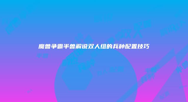 魔兽争霸半兽解说双人组的兵种配置技巧