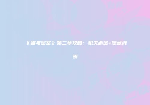 《猫与密室》第二章攻略：机关解密+隐藏线索