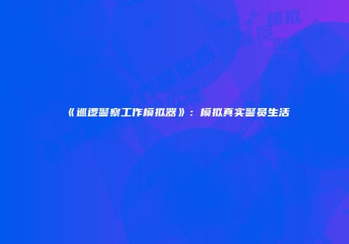 《巡逻警察工作模拟器》：模拟真实警员生活