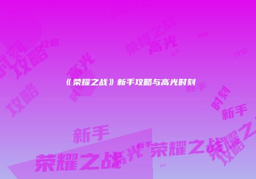 《荣耀之战》新手攻略与高光时刻