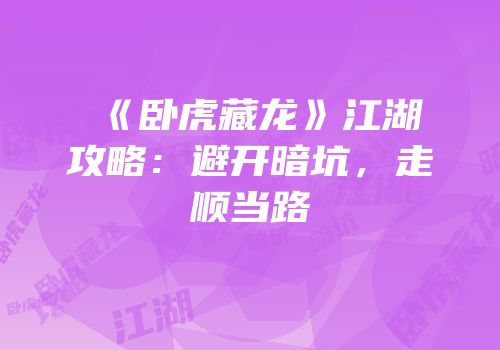 《卧虎藏龙》江湖攻略：避开暗坑，走顺当路