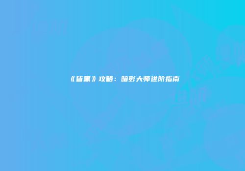 《皆黑》攻略：暗影大师进阶指南