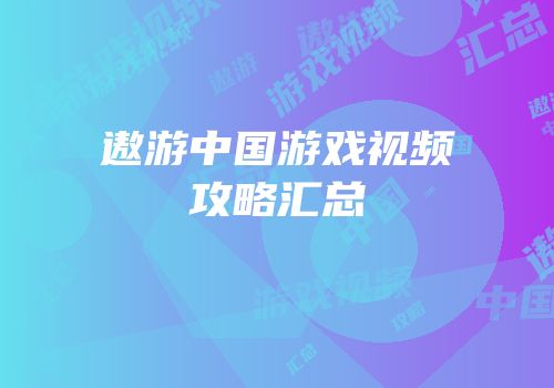 遨游中国游戏视频攻略汇总