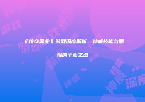 《传奇霸业》游戏深度解析：神威技能与刷怪的平衡之道