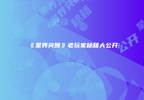 《星界突围》老玩家秘籍大公开