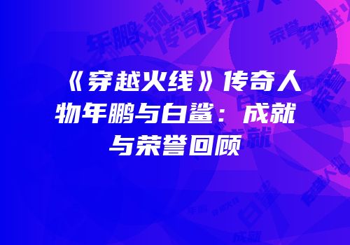 《穿越火线》传奇人物年鹏与白鲨：成就与荣誉回顾