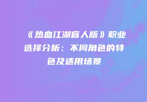 《热血江湖盲人版》职业选择分析：不同角色的特色及适用场景