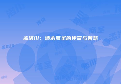 孟洛川：清末商圣的传奇与智慧