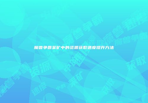 魔兽争霸采矿中的资源获取速度提升方法
