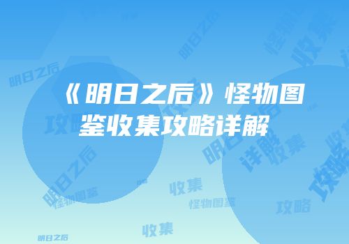 《明日之后》怪物图鉴收集攻略详解