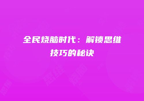 全民烧脑时代：解锁思维技巧的秘诀