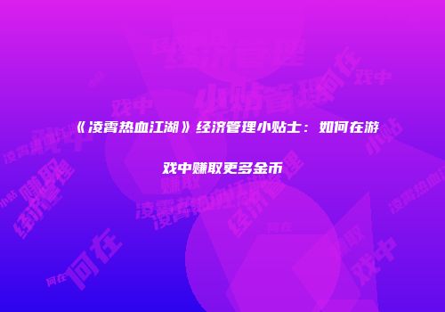 《凌霄热血江湖》经济管理小贴士：如何在游戏中赚取更多金币