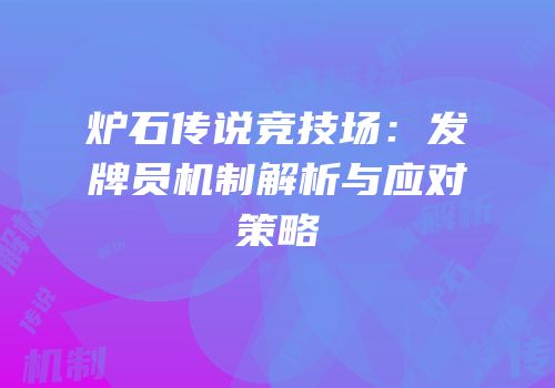 炉石传说竞技场：发牌员机制解析与应对策略
