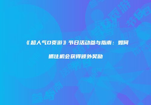 《超人气D页游》节日活动参与指南：如何抓住机会获得额外奖励