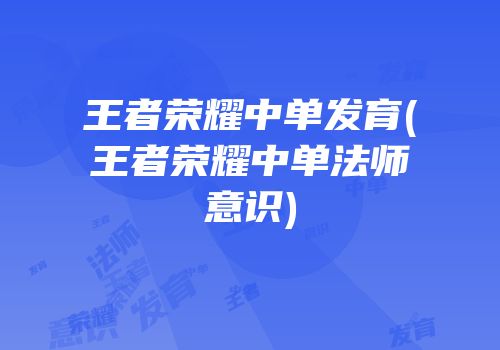 王者荣耀中单发育(王者荣耀中单法师意识)