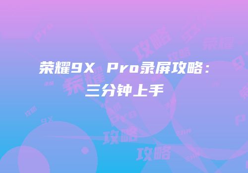 荣耀9X Pro录屏攻略：三分钟上手
