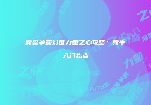 魔兽争霸幻世力量之心攻略：新手入门指南