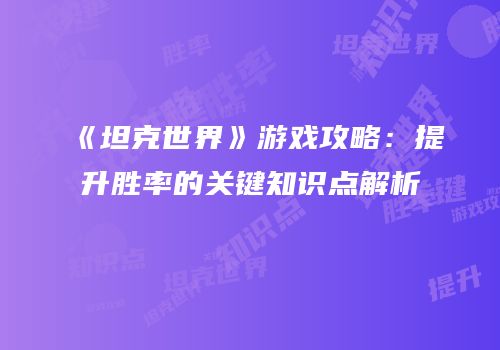《坦克世界》游戏攻略：提升胜率的关键知识点解析