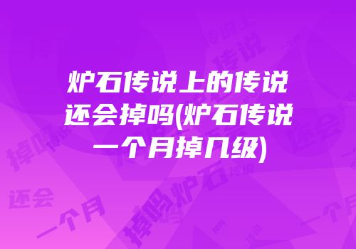 炉石传说上的传说还会掉吗(炉石传说一个月掉几级)