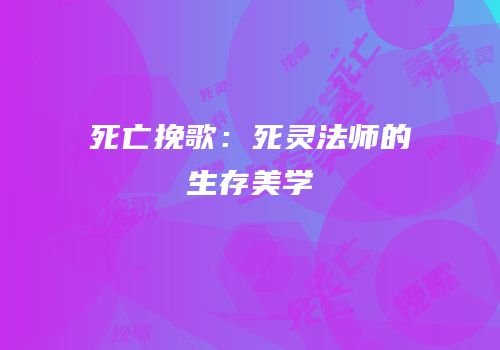 死亡挽歌：死灵法师的生存美学