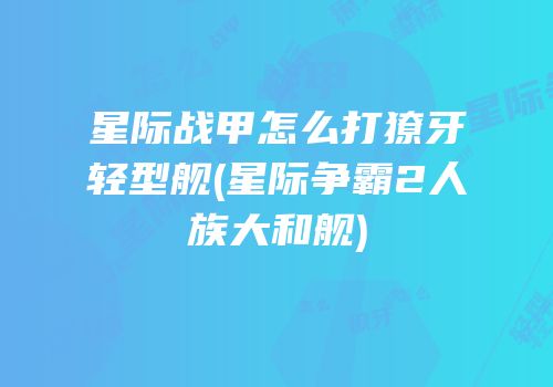 星际战甲怎么打獠牙轻型舰(星际争霸2人族大和舰)