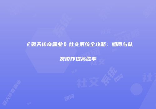 《裂天传奇霸业》社交系统全攻略:如何与队友协作提高胜率