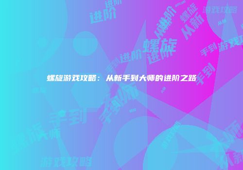 螺旋游戏攻略：从新手到大师的进阶之路