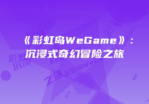 《彩虹岛WeGame》：沉浸式奇幻冒险之旅