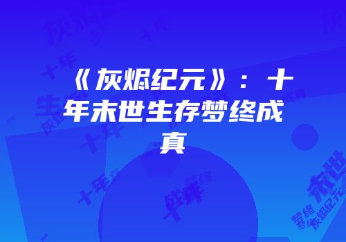 《灰烬纪元》：十年末世生存梦终成真