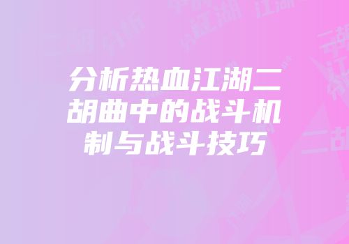 分析热血江湖二胡曲中的战斗机制与战斗技巧