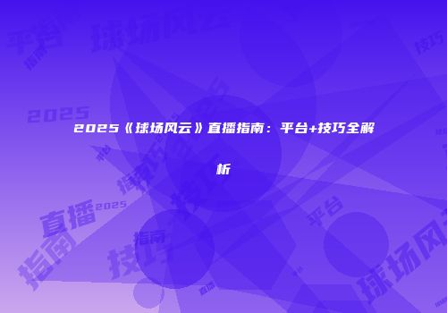 2025《球场风云》直播指南：平台+技巧全解析