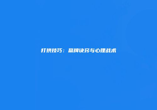 打拱技巧：赢牌诀窍与心理战术