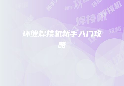 环缝焊接机新手入门攻略