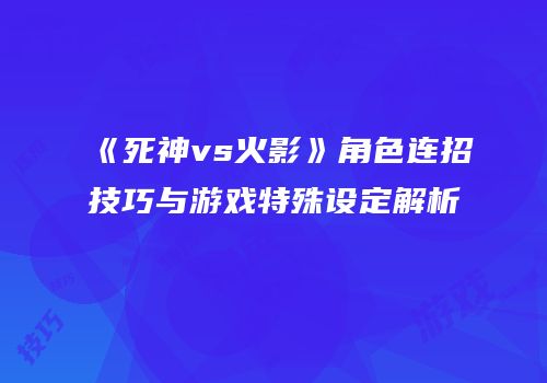 《死神vs火影》角色连招技巧与游戏特殊设定解析