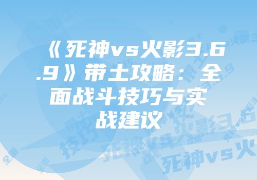 《死神vs火影3.6.9》带土攻略：全面战斗技巧与实战建议