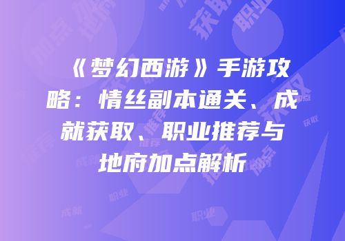 《梦幻西游》手游攻略：情丝副本通关、成就获取、职业推荐与地府加点解析