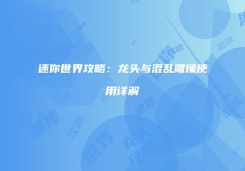 迷你世界攻略：龙头与混乱雕像使用详解