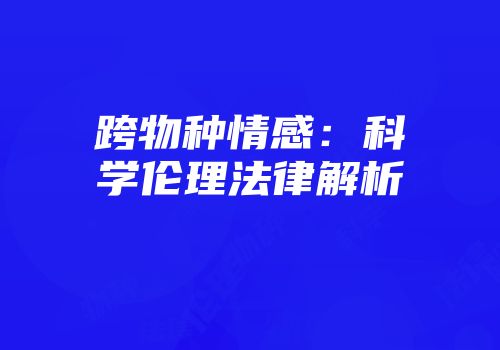 跨物种情感：科学伦理法律解析