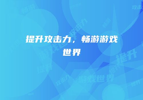 提升攻击力，畅游游戏世界